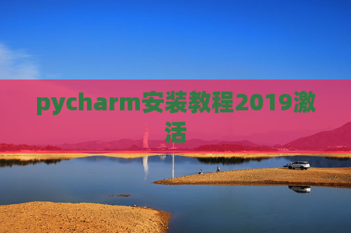 pycharm安装教程2019激活 pycharm安装教程2019激活